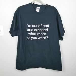 I'm Out of Bed and Dressed What More Do You Want? Black Graphic Tee XL